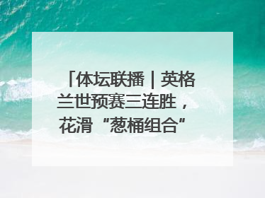 体坛联播｜英格兰世预赛三连胜，花滑“葱桶组合”将重返赛场