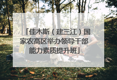佳木斯（建三江）国家农高区举办领导干部能力素质提升班