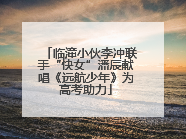 临潼小伙李冲联手“快女”潘辰献唱《远航少年》为高考助力