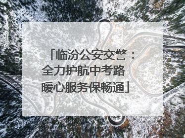 临汾公安交警：全力护航中考路 暖心服务保畅通