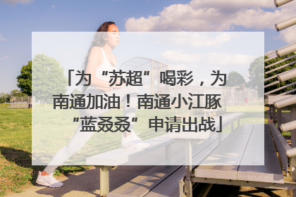 为“苏超”喝彩，为南通加油！南通小江豚“蓝叒叒”申请出战