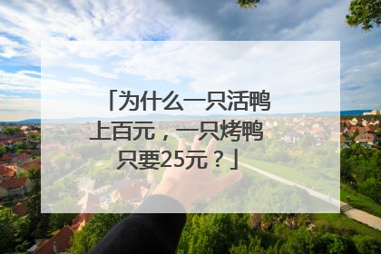 为什么一只活鸭上百元，一只烤鸭只要25元？