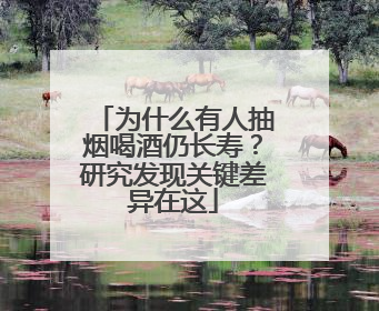 为什么有人抽烟喝酒仍长寿？研究发现关键差异在这