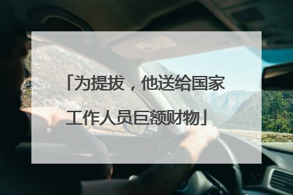 为提拔，他送给国家工作人员巨额财物