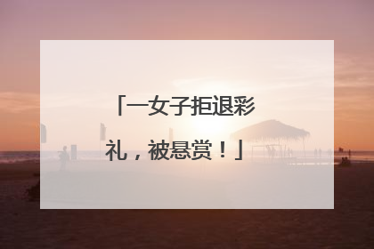 一女子拒退彩礼，被悬赏！