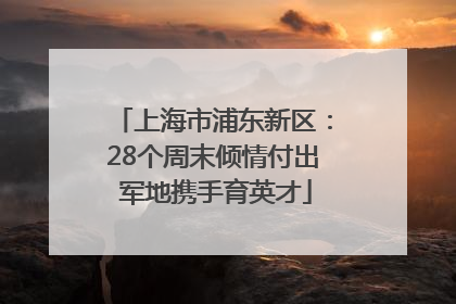 上海市浦东新区：28个周末倾情付出 军地携手育英才
