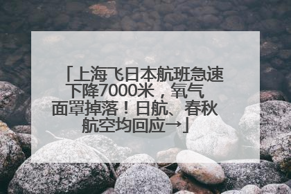 上海飞日本航班急速下降7000米，氧气面罩掉落！日航、春秋航空均回应→