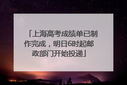 上海高考成绩单已制作完成，明日6时起邮政部门开始投递