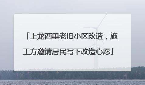 上龙西里老旧小区改造，施工方邀请居民写下改造心愿