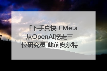 下手真快！Meta从OpenAI挖走三位研究员 此前奥尔特曼还曾出言嘲讽