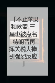 不止苹果和欧盟 三星也被点名 特朗普再挥关税大棒引强烈反应