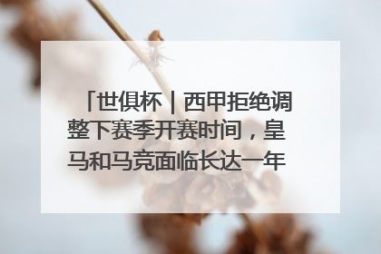 世俱杯｜西甲拒绝调整下赛季开赛时间，皇马和马竞面临长达一年的“魔鬼赛程”