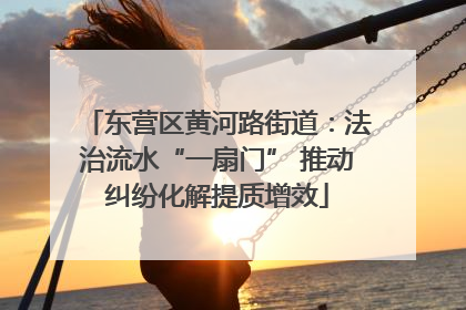 东营区黄河路街道：法治流水“一扇门” 推动纠纷化解提质增效