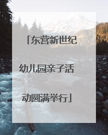 东营新世纪幼儿园亲子活动圆满举行
