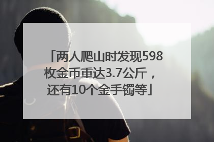 两人爬山时发现598枚金币重达3.7公斤，还有10个金手镯等