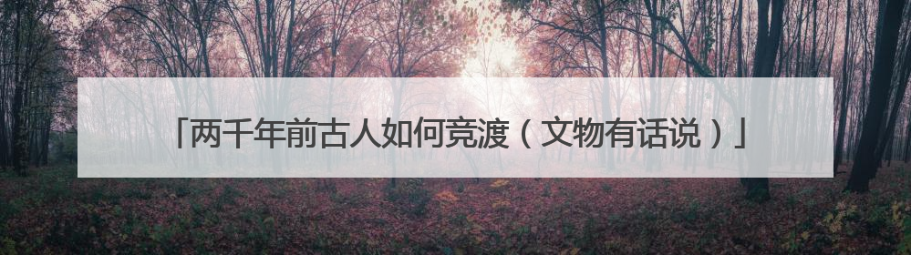 两千年前古人如何竞渡（文物有话说）
