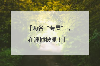两名“专员”，在淄博被抓！