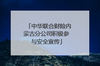中华联合财险内蒙古分公司积极参与安全宣传