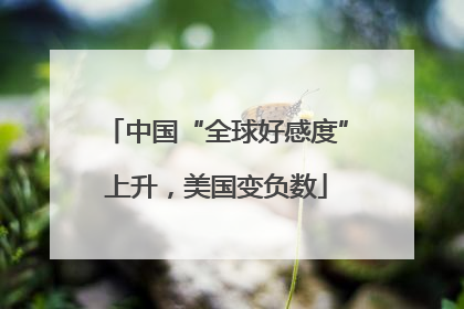 中国“全球好感度”上升，美国变负数