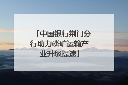 中国银行荆门分行助力磷矿运输产业升级提速