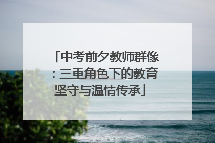 中考前夕教师群像：三重角色下的教育坚守与温情传承