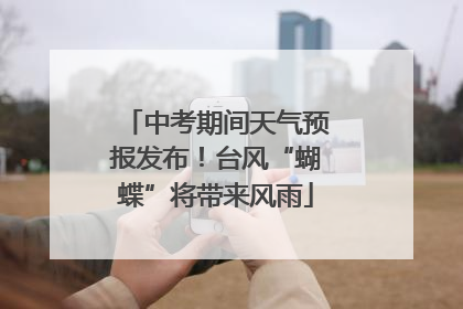 中考期间天气预报发布！台风“蝴蝶”将带来风雨