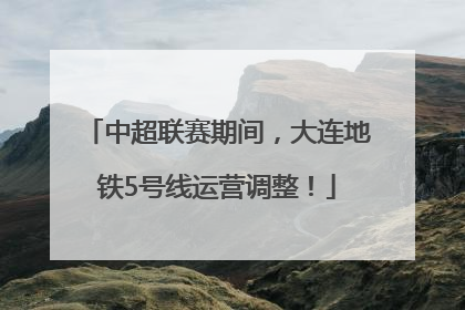 中超联赛期间，大连地铁5号线运营调整！