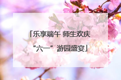 乐享端午 师生欢庆“六一”游园盛宴