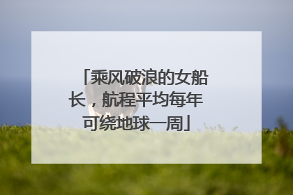 乘风破浪的女船长，航程平均每年可绕地球一周