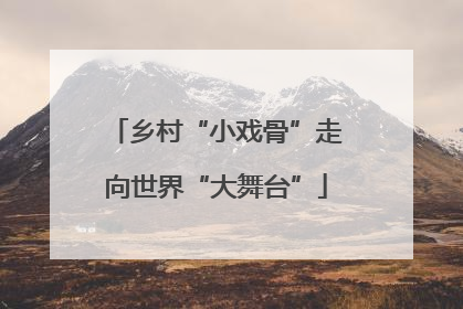 乡村“小戏骨”走向世界“大舞台”