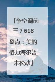 争空调前三？618盘点：美的格力海尔暂未松动