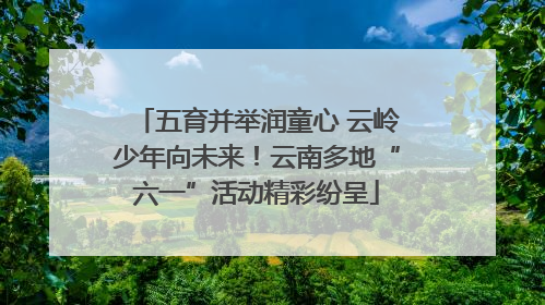 五育并举润童心 云岭少年向未来！云南多地“六一”活动精彩纷呈