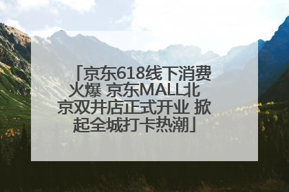 京东618线下消费火爆 京东MALL北京双井店正式开业 掀起全城打卡热潮