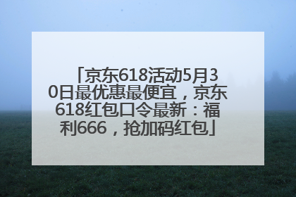 京东618活动5月30日最优惠最便宜，京东618红包口令最新：福利666，抢加码红包