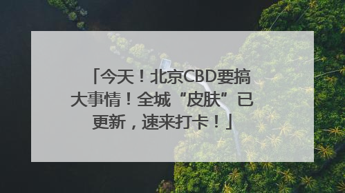 今天！北京CBD要搞大事情！全城“皮肤”已更新，速来打卡！