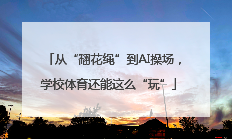 从“翻花绳”到AI操场，学校体育还能这么“玩”
