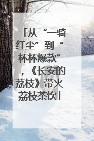 从“一骑红尘”到“杯杯爆款”，《长安的荔枝》带火荔枝茶饮