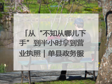 从“不知从哪儿下手”到半小时拿到营业执照｜单县政务服务与群众期待的“双向奔赴”
