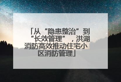 从“隐患整治”到“长效管理”，洪湖消防高效推动住宅小区消防管理