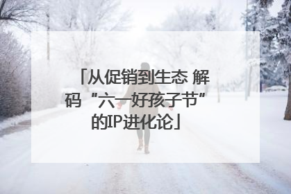 从促销到生态 解码“六一好孩子节”的IP进化论