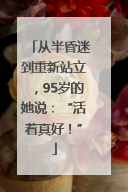 从半昏迷到重新站立，95岁的她说：“活着真好！”
