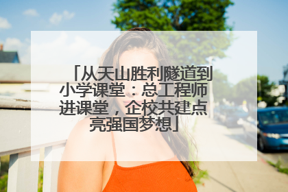 从天山胜利隧道到小学课堂：总工程师进课堂，企校共建点亮强国梦想