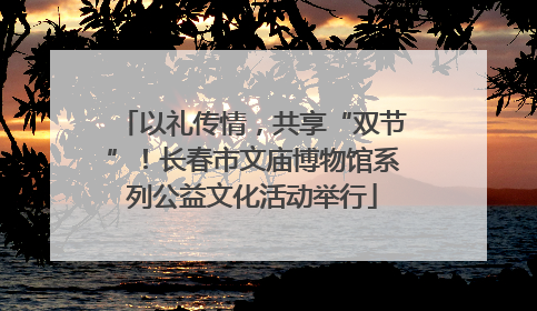以礼传情，共享“双节”！长春市文庙博物馆系列公益文化活动举行