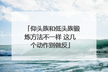 仰头族和低头族锻炼方法不一样 这几个动作别做反