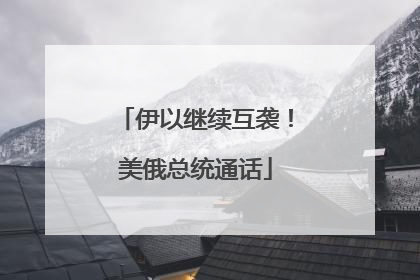 伊以继续互袭！美俄总统通话