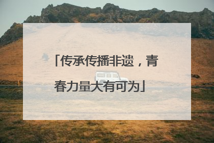 传承传播非遗，青春力量大有可为