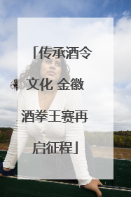 传承酒令文化 金徽酒拳王赛再启征程
