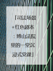 司法场景+红色剧本：博山法院里的一堂沉浸式党课