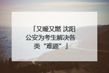 又暖又燃 沈阳公安为考生解决各类“难题”
