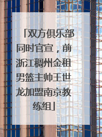双方俱乐部同时官宣，前浙江稠州金租男篮主帅王世龙加盟南京教练组